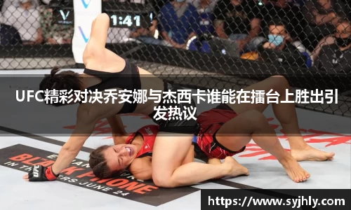 UFC精彩对决乔安娜与杰西卡谁能在擂台上胜出引发热议
